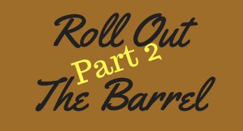 Roll Out the Barrel Part 2