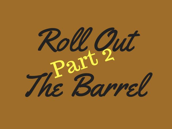Roll Out the Barrel Part 2